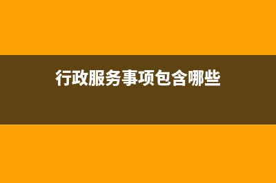 行政服务事项包括哪些？ (行政服务事项包含哪些)