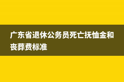 广东省退休2023认证时间？ (广东省退休公务员死亡抚恤金和丧葬费标准)