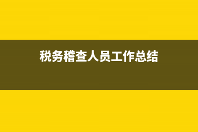 对税务稽查人员要求(税务稽查过程中应具备的知识和能力) (税务稽查人员工作总结)