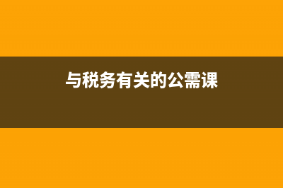 与税务有关的公务员(税务招考公务员) (与税务有关的公需课)