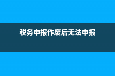 税务申报作废后怎么重新申报 (税务申报作废后无法申报)