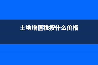 土地增值税按什么税率预缴？ (土地增值税按什么价格)