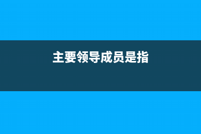 主要领导成员与主要领导的区别？ (主要领导成员是指)