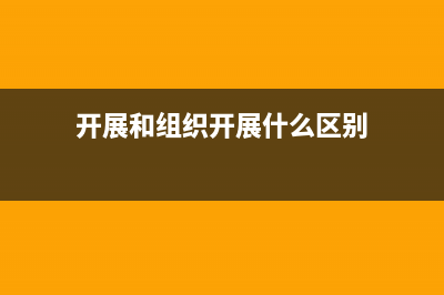 开展和组织开展的区别？ (开展和组织开展什么区别)