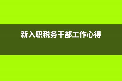 税务局入职心得(税务局入职心得感悟) (新入职税务干部工作心得)