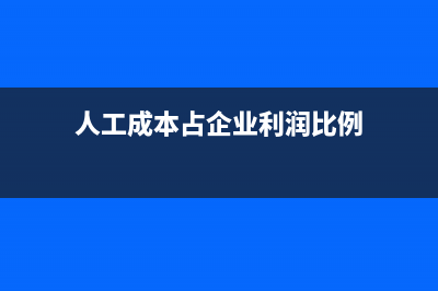 人工成本占企业成本比例？ (人工成本占企业利润比例)