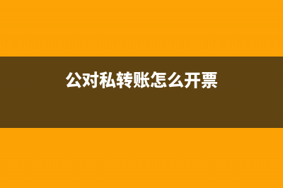 公对私怎么开票？ (公对私转账怎么开票)