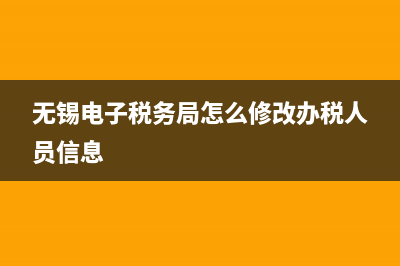 无锡电子税务局用户名(电子税务局用户名怎么填) (无锡电子税务局怎么修改办税人员信息)