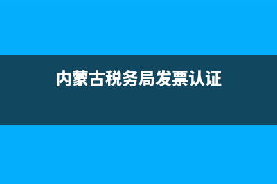 内蒙国税专票申请(内蒙古国税网上申报) (内蒙古税务局发票认证)