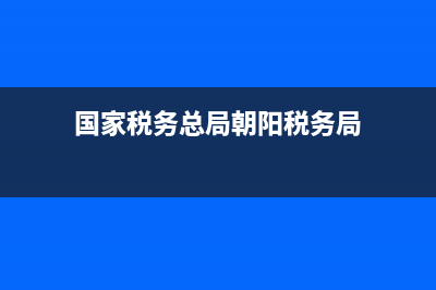 朝阳国家税务九所(朝阳税务局三所) (国家税务总局朝阳税务局)