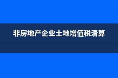 非房地产企业土地增值税账务处理？ (非房地产企业土地增值税清算)