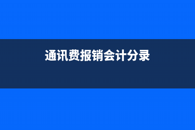 通讯费报销标准？ (通讯费报销会计分录)