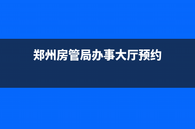 郑州房管局办事大厅在什么地方？ (郑州房管局办事大厅预约)