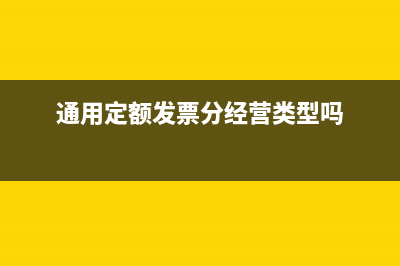 通用定额发票分为哪些种类？通用定额发票分为？ (通用定额发票分经营类型吗)