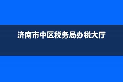 济南市中区税务局办事大厅 (济南市中区税务局办税大厅)