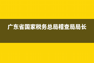广东省国家税务局拼音？ (广东省国家税务总局稽查局局长)
