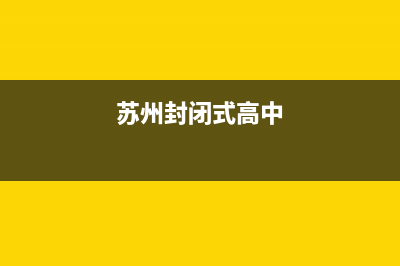苏州全封闭高三复读学校有哪些？ (苏州封闭式高中)