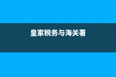 皇家税务与海关总署(英国皇家税务海关总署) (皇家税务与海关署)