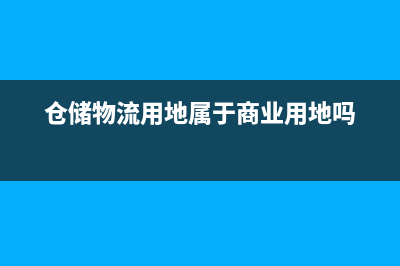 仓储用地和物流仓储用地区别？ (仓储物流用地属于商业用地吗)
