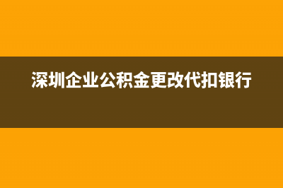 深圳企业公积金开户办理流程？ (深圳企业公积金更改代扣银行)