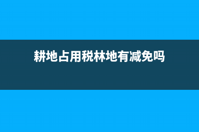 耕地占用税林地(耕地占用税林地不包括居民点内部的绿化林木用地) (耕地占用税林地有减免吗)