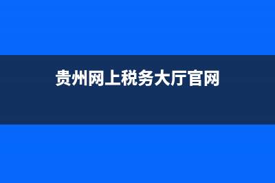 贵州网上地方税务局(贵州网上税务大厅) (贵州网上税务大厅官网)