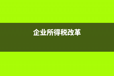 企业所得税的改革对企业的影响是什么？ (企业所得税改革)