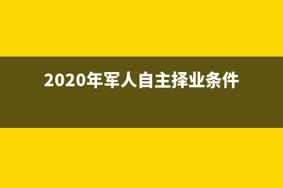 军人自主择业可以进国企？ (2020年军人自主择业条件)