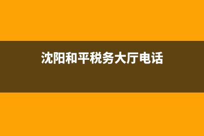 沈阳地税局和平分局(沈阳税务局和平分局) (沈阳和平税务大厅电话)