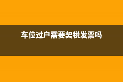 车位过户地税要交多少税(车位过户的税费) (车位过户需要契税发票吗)