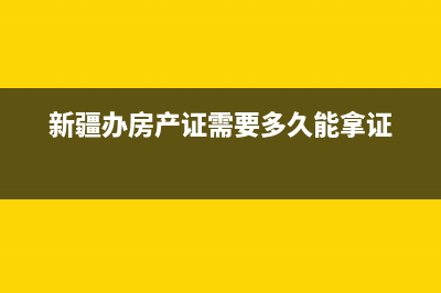 新疆地区办房产证需要什么证件、手续，各项费用分别是多少？ (新疆办房产证需要多久能拿证)