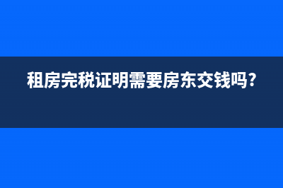 租房完税证明需要什么材料？ (租房完税证明需要房东交钱吗?)