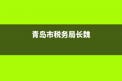 青岛市税务局长候(青岛市税务局党委副书记) (青岛市税务局长魏)