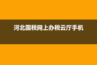 河北国税网上申报流程(河北国税网上申报流程图) (河北国税网上办税云厅手机)