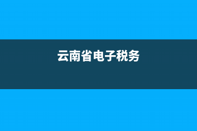 云南电子税务信息平台(云南电子税务信息平台app) (云南省电子税务)