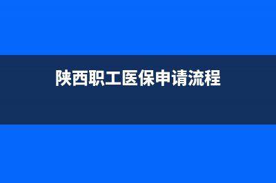 陕西职工医保申报流程？ (陕西职工医保申请流程)