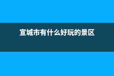宣城市有什么好玩的地方？ (宣城市有什么好玩的景区)