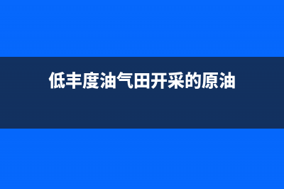 什么叫低丰度油田？ (低丰度油气田开采的原油)