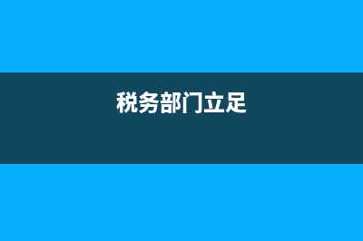 税务部门做好自己的工作(做好税务工作的理解和认识) (税务部门立足)