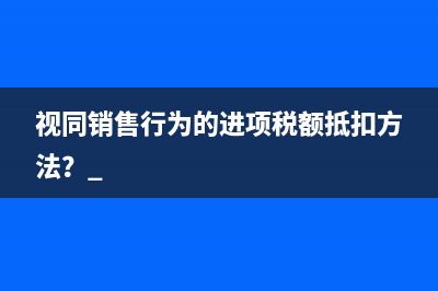 视同销售行为的进项税额抵扣方法？ 