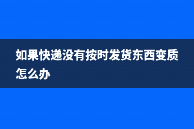 如果快递没有按时送到可以追究什么责任？ (如果快递没有按时发货东西变质怎么办)