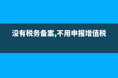 没有税务备案(没有税务备案需要报税吗) (没有税务备案,不用申报增值税)