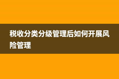 税收分类分级管理办法？ (税收分类分级管理后如何开展风险管理)