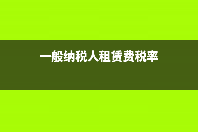 一般纳税人租赁固定资产如何开票，税率多少？ (一般纳税人租赁费税率)