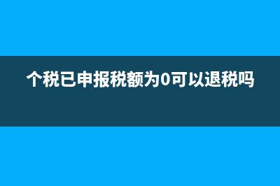 个税已申报税额是什么？ (个税已申报税额为0可以退税吗)