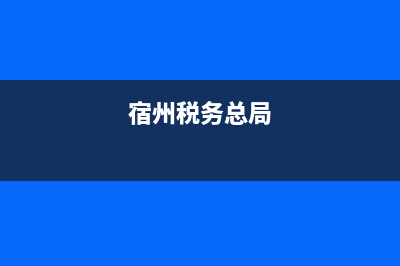 安徽省宿州税务(宿州税务大厅) (宿州税务总局)