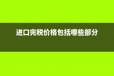进口完税价格包含消费税和增值税吗？ (进口完税价格包括哪些部分)