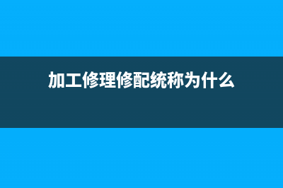 加工修理修配统一发票的开具内容怎么写？ (加工修理修配统称为什么)