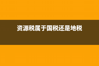 资源税是地方税收吗 源税属于地方税么 (资源税属于国税还是地税)