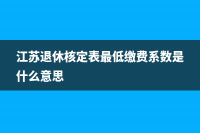 江苏退休核定表如何查询？ (江苏退休核定表最低缴费系数是什么意思)